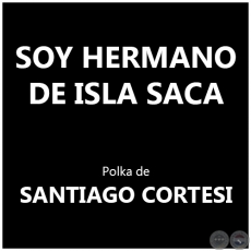 SOY HERMANO DE ISLA SACA - Polka de SANTIAGO CORTESI